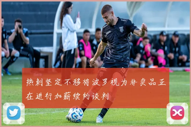 热刺坚定不移将波罗视为非卖品正在进行加薪续约谈判