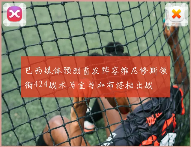 巴西媒体预测首发阵容维尼修斯领衔424战术马金与加布搭档出战
