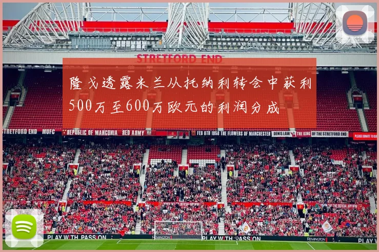 隆戈透露米兰从托纳利转会中获利500万至600万欧元的利润分成