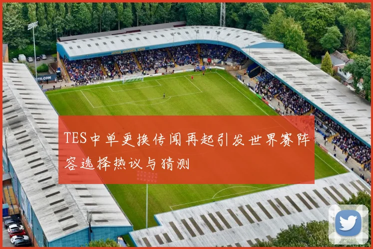 TES中单更换传闻再起引发世界赛阵容选择热议与猜测