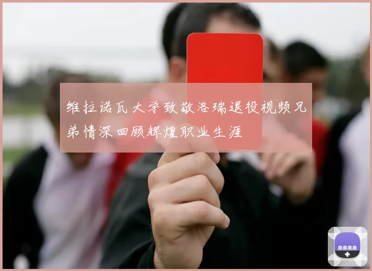 维拉诺瓦大学致敬洛瑞退役视频兄弟情深回顾辉煌职业生涯