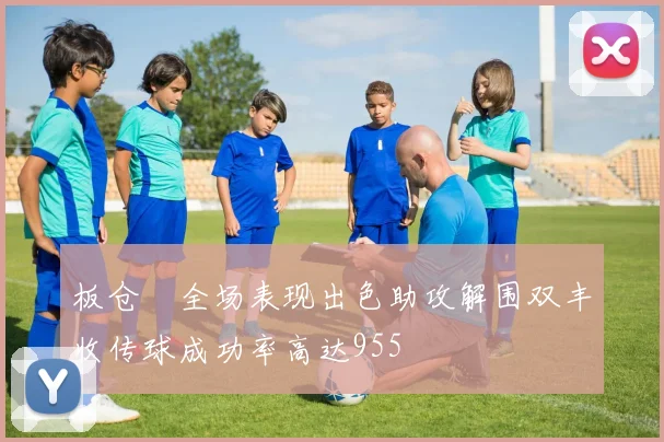 板仓滉全场表现出色助攻解围双丰收传球成功率高达955