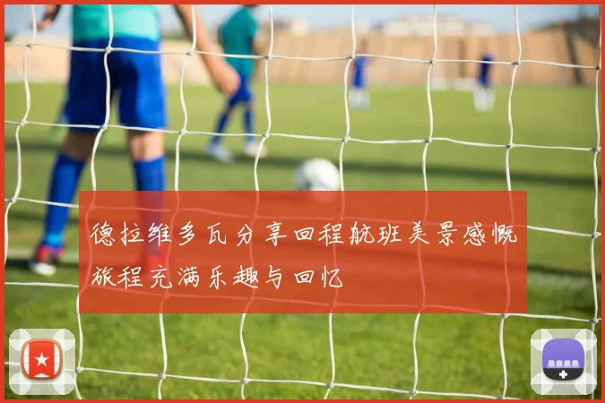 德拉维多瓦分享回程航班美景感慨旅程充满乐趣与回忆