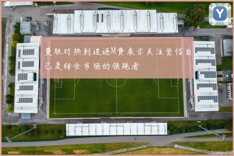 曼联对热刺追逐M费表示关注坚信自己是转会市场的领跑者