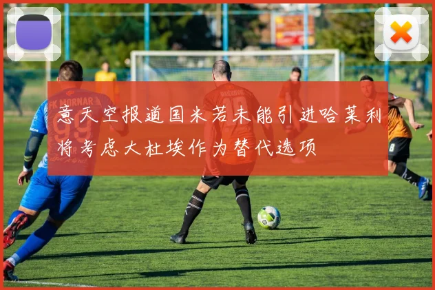 意天空报道国米若未能引进哈莱利将考虑大杜埃作为替代选项