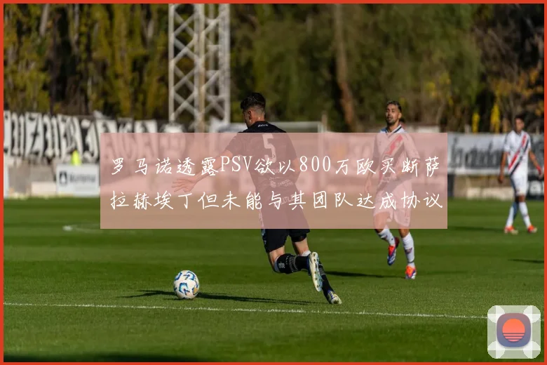 罗马诺透露PSV欲以800万欧买断萨拉赫埃丁但未能与其团队达成协议