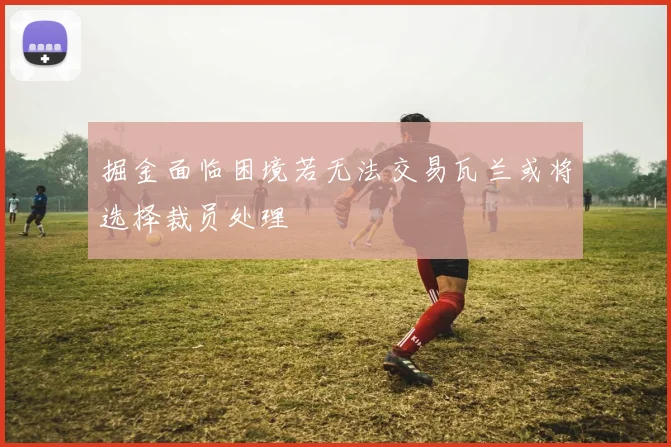 掘金面临困境若无法交易瓦兰或将选择裁员处理
