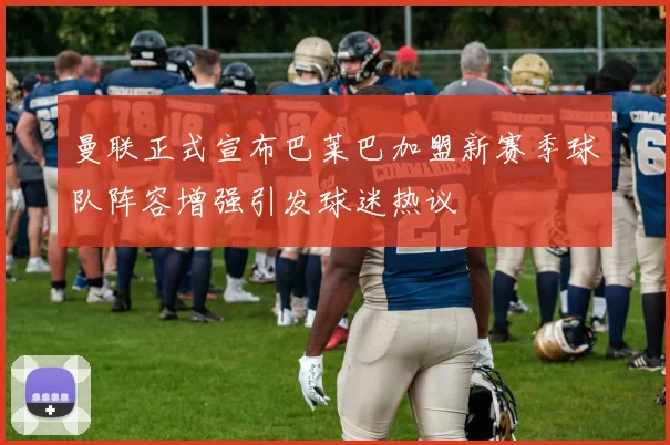 曼联正式宣布巴莱巴加盟新赛季球队阵容增强引发球迷热议