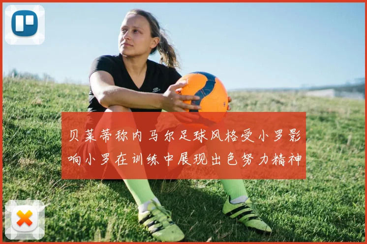 贝莱蒂称内马尔足球风格受小罗影响小罗在训练中展现出色努力精神
