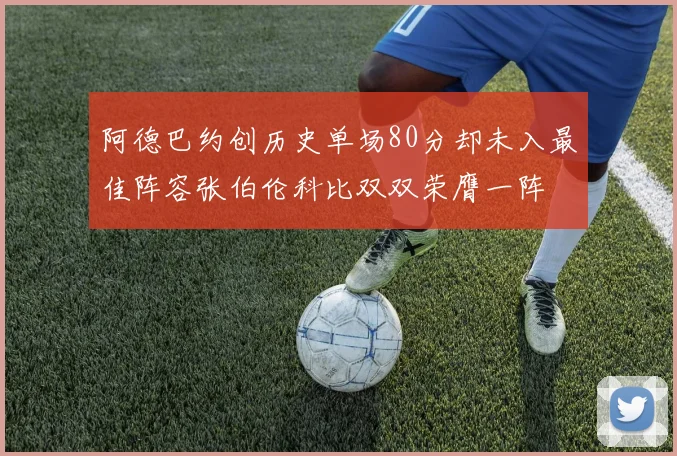 阿德巴约创历史单场80分却未入最佳阵容张伯伦科比双双荣膺一阵