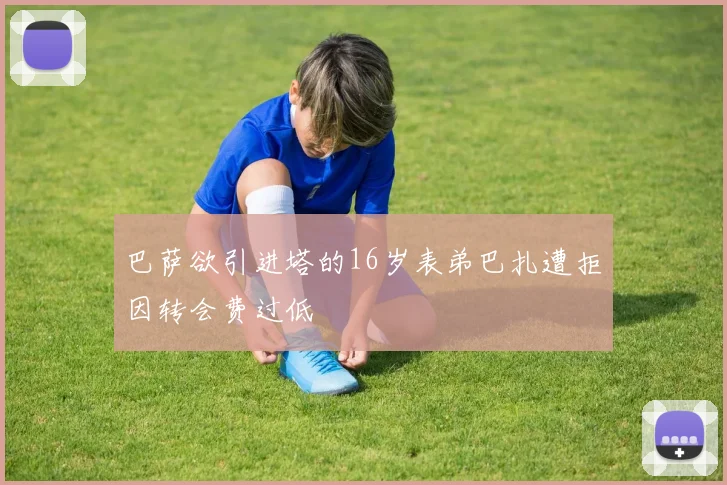 巴萨欲引进塔的16岁表弟巴扎遭拒因转会费过低